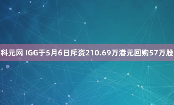 科元网 IGG于5月6日斥资210.69万港元回购57万股