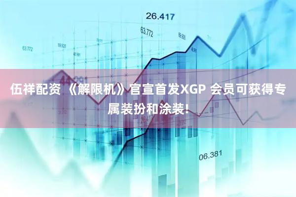 伍祥配资 《解限机》官宣首发XGP 会员可获得专属装扮和涂装!