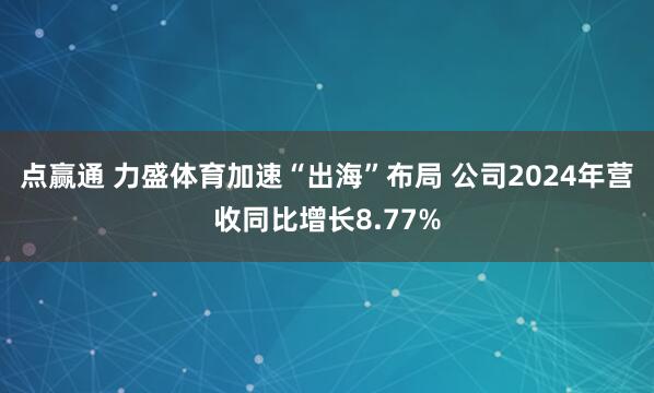 点赢通 力盛体育加速“出海”布局 公司2024年营收同比增长8.77%