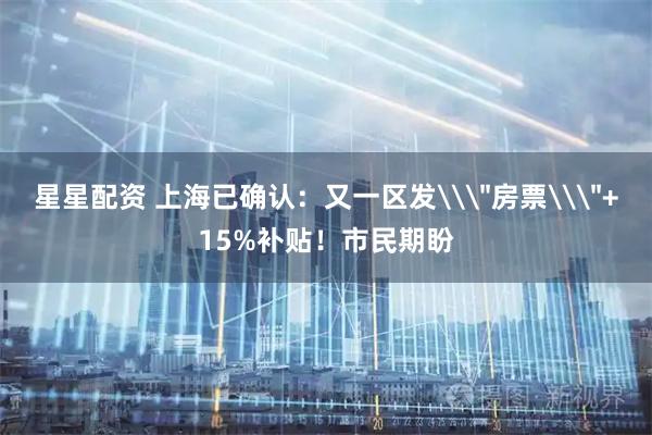 星星配资 上海已确认：又一区发\＂房票\＂+15%补贴！市民期盼