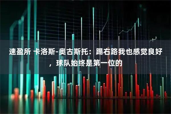 速盈所 卡洛斯-奥古斯托：踢右路我也感觉良好，球队始终是第一位的