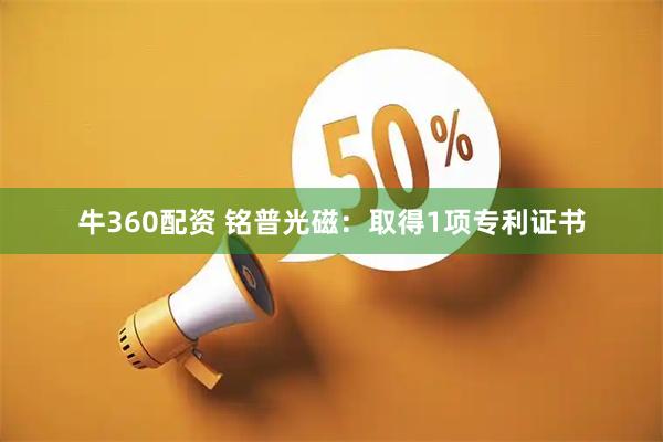 牛360配资 铭普光磁：取得1项专利证书