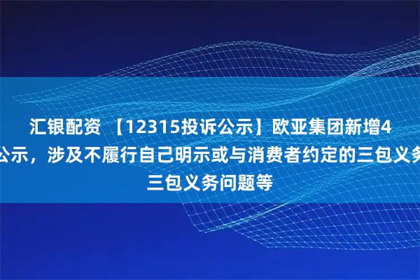 汇银配资 【12315投诉公示】欧亚集团新增4件投诉公示，涉及不履行自己明示或与消费者约定的三包义务问题等